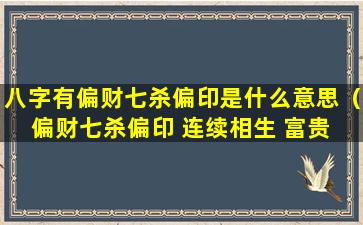 八字有偏财七杀偏印是什么意思（偏财七杀偏印 连续相生 富贵 八字）